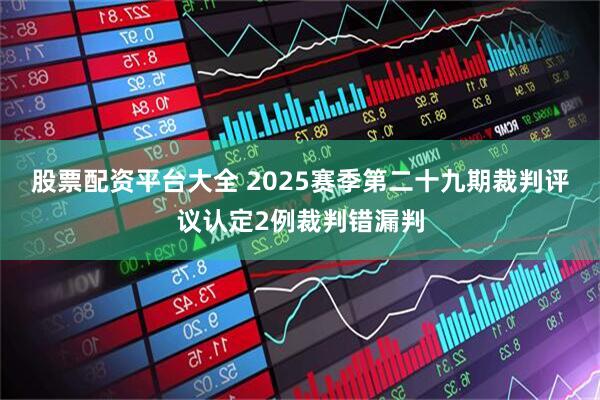 股票配资平台大全 2025赛季第二十九期裁判评议认定2例裁判错漏判
