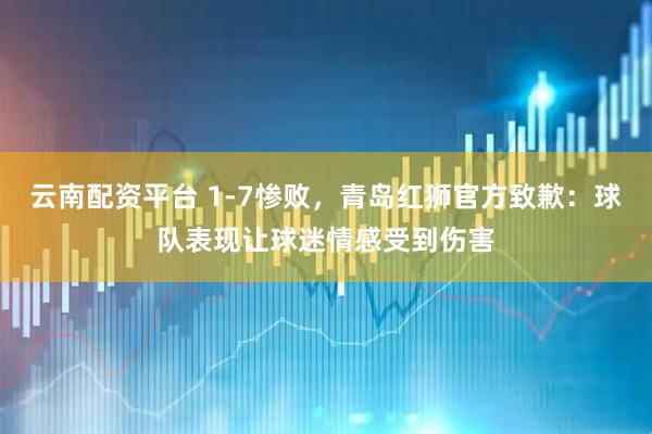 云南配资平台 1-7惨败，青岛红狮官方致歉：球队表现让球迷情感受到伤害