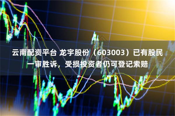 云南配资平台 龙宇股份（603003）已有股民一审胜诉，受损投资者仍可登记索赔