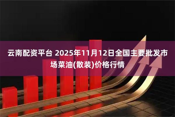 云南配资平台 2025年11月12日全国主要批发市场菜油(散装)价格行情