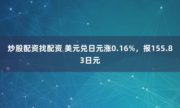 炒股配资找配资 美元兑日元涨0.16%,报155.83日元