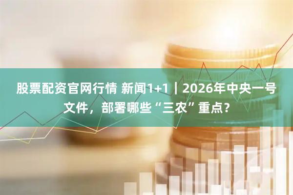 股票配资官网行情 新闻1+1｜2026年中央一号文件，部署哪些“三农”重点？