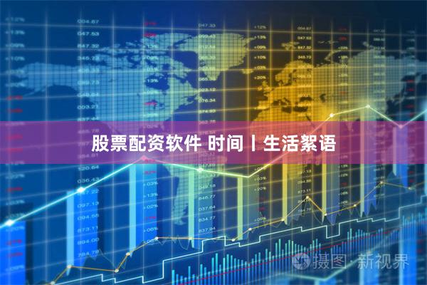 股票配资软件 时间丨生活絮语