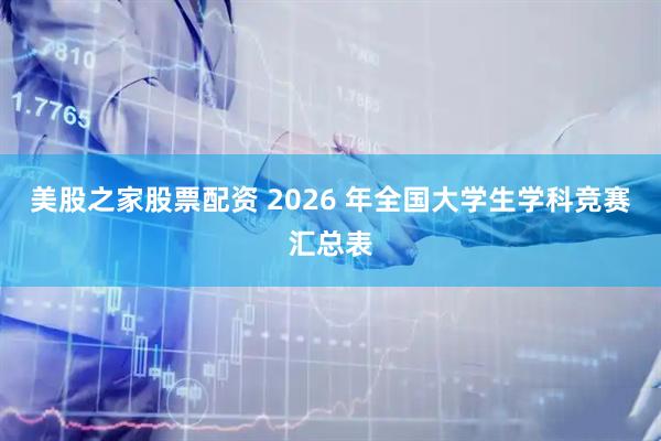 美股之家股票配资 2026 年全国大学生学科竞赛汇总表